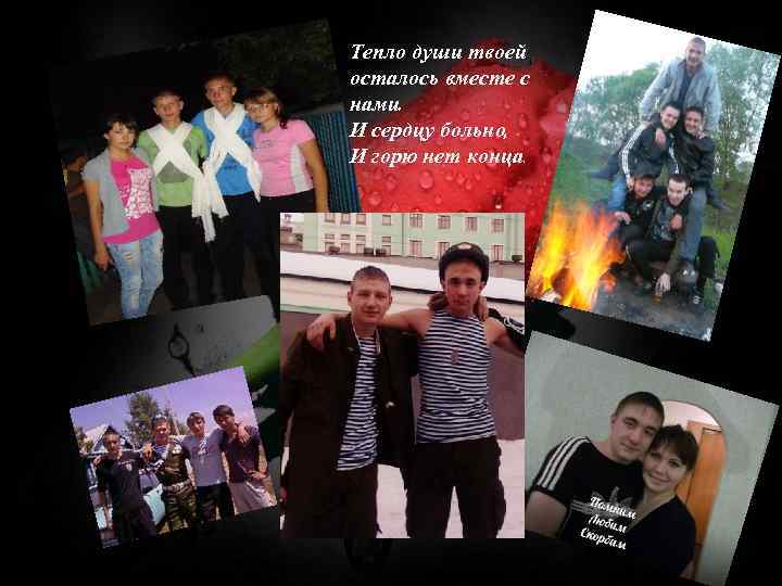 Тепло души твоей осталось вместе с нами. И сердцу больно, И горю нет конца.