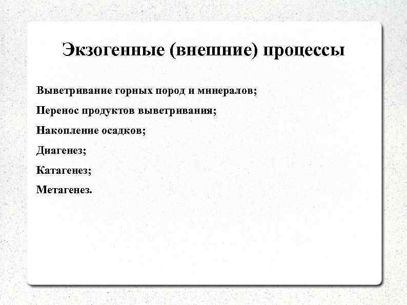Экзогенные (внешние) процессы Выветривание горных пород и минералов; Перенос продуктов выветривания; Накопление осадков; Диагенез;