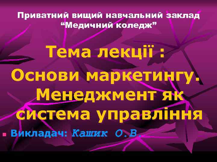 Приватний вищий навчальний заклад “Медичний коледж” Тема лекції : Основи маркетингу. Менеджмент як система