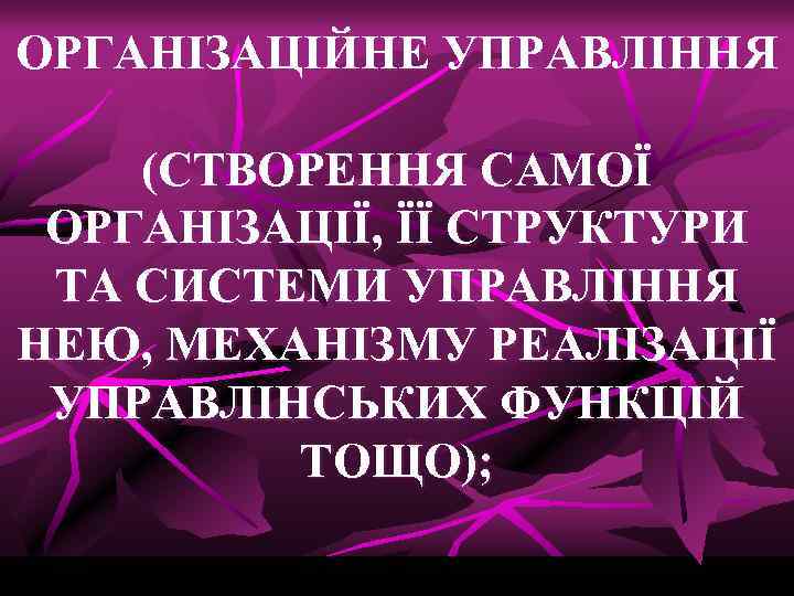 ОРГАНІЗАЦІЙНЕ УПРАВЛІННЯ (СТВОРЕННЯ САМОЇ ОРГАНІЗАЦІЇ, ЇЇ СТРУКТУРИ ТА СИСТЕМИ УПРАВЛІННЯ НЕЮ, МЕХАНІЗМУ РЕАЛІЗАЦІЇ УПРАВЛІНСЬКИХ