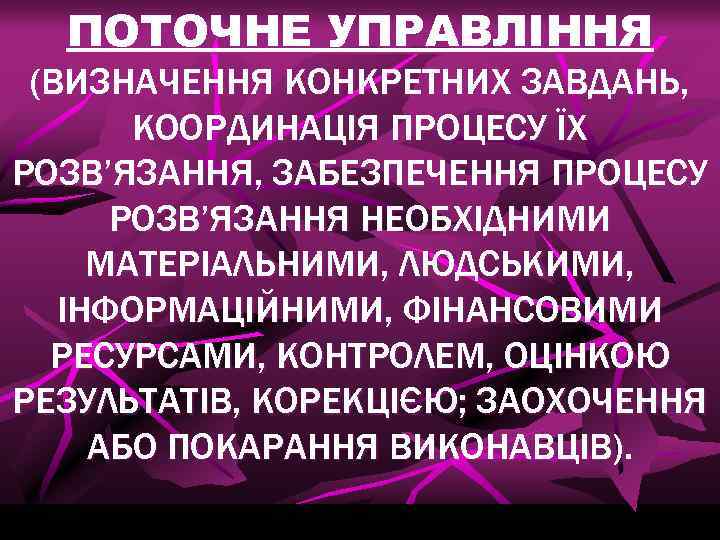 ПОТОЧНЕ УПРАВЛІННЯ (ВИЗНАЧЕННЯ КОНКРЕТНИХ ЗАВДАНЬ, КООРДИНАЦІЯ ПРОЦЕСУ ЇХ РОЗВ’ЯЗАННЯ, ЗАБЕЗПЕЧЕННЯ ПРОЦЕСУ РОЗВ’ЯЗАННЯ НЕОБХІДНИМИ МАТЕРІАЛЬНИМИ,