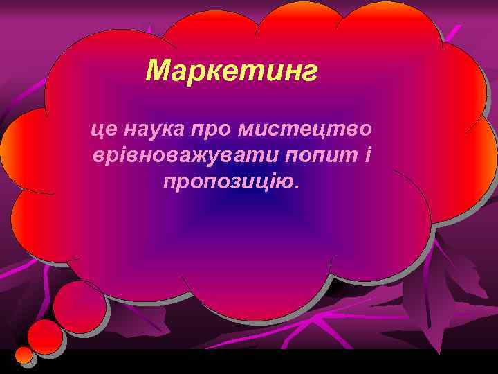 Маркетинг це наука про мистецтво врівноважувати попит і пропозицію. 