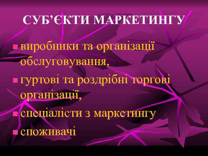 СУБ’ЄКТИ МАРКЕТИНГУ виробники та організації обслуговування, n гуртові та роздрібні торгові організації, n спеціалісти