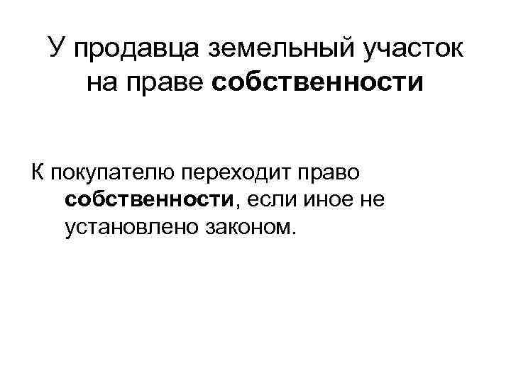 У продавца земельный участок на праве собственности К покупателю переходит право собственности, если иное