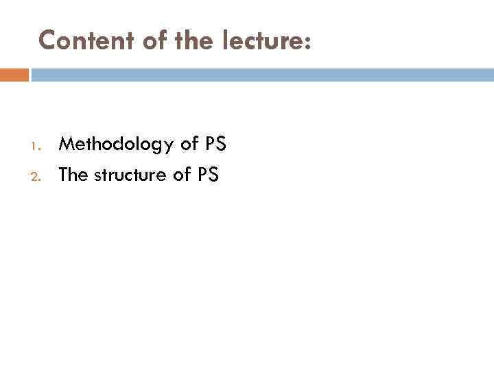 Content of the lecture: 1. 2. Methodology of PS The structure of PS 