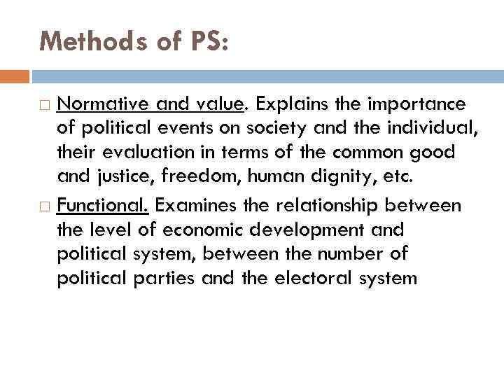 Methods of PS: Normative and value. Explains the importance of political events on society