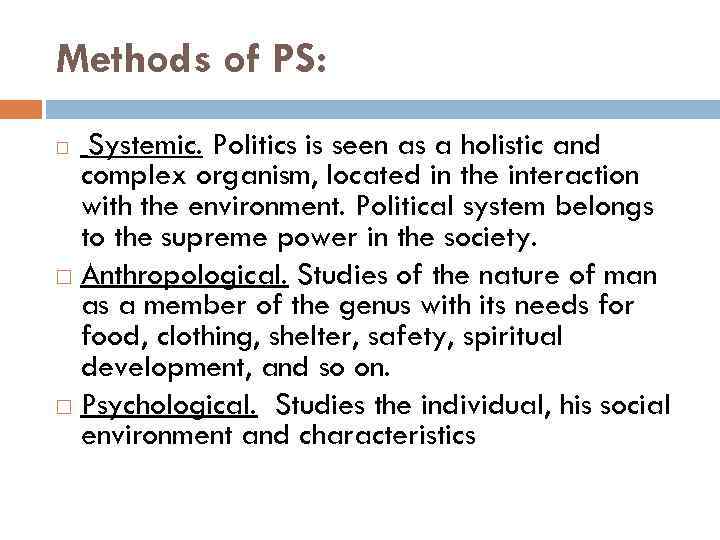 Methods of PS: Systemic. Politics is seen as a holistic and complex organism, located