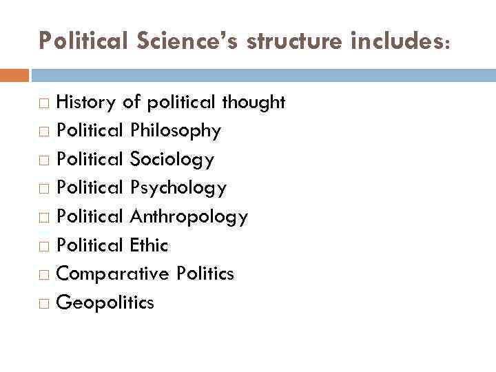 Political Science’s structure includes: History of political thought Political Philosophy Political Sociology Political Psychology