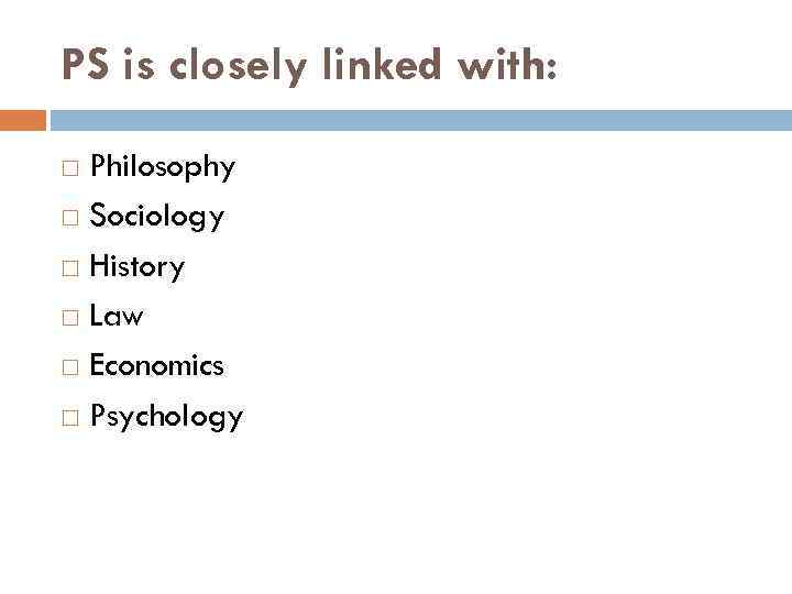 PS is closely linked with: Philosophy Sociology History Law Economics Psychology 