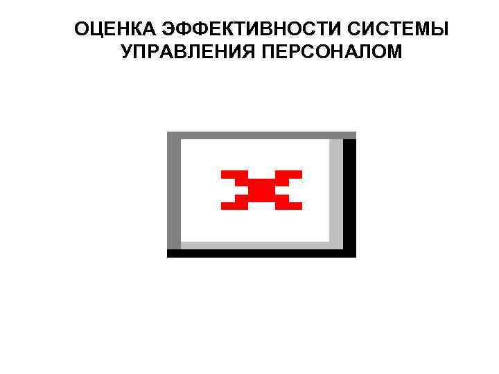 ОЦЕНКА ЭФФЕКТИВНОСТИ СИСТЕМЫ УПРАВЛЕНИЯ ПЕРСОНАЛОМ 