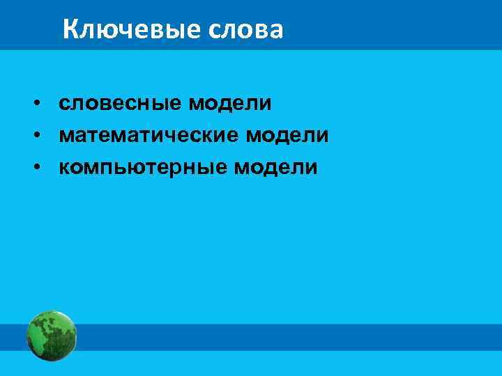 Ключевые слова • словесные модели • математические модели • компьютерные модели 