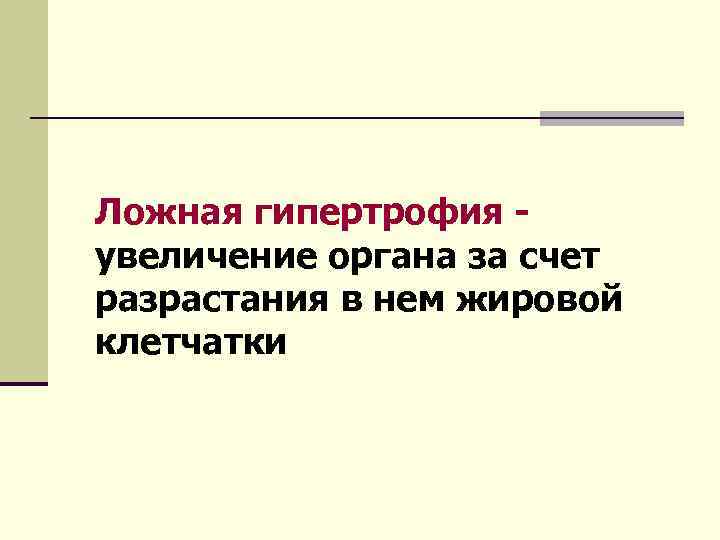 Ложная гипертрофия - увеличение органа за счет разрастания в нем жировой клетчатки 