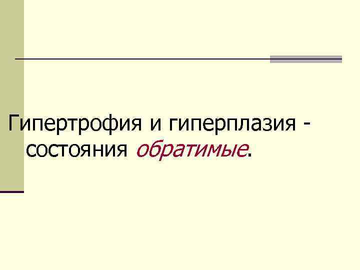 Гипертрофия и гиперплазия - состояния обратимые. 