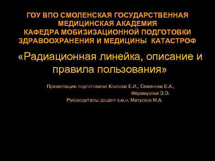 ГОУ ВПО СМОЛЕНСКАЯ ГОСУДАРСТВЕННАЯ МЕДИЦИНСКАЯ АКАДЕМИЯ КАФЕДРА МОБИЗИЗАЦИОННОЙ ПОДГОТОВКИ ЗДРАВООХРАНЕНИЯ И МЕДИЦИНЫ КАТАСТРОФ «Радиационная