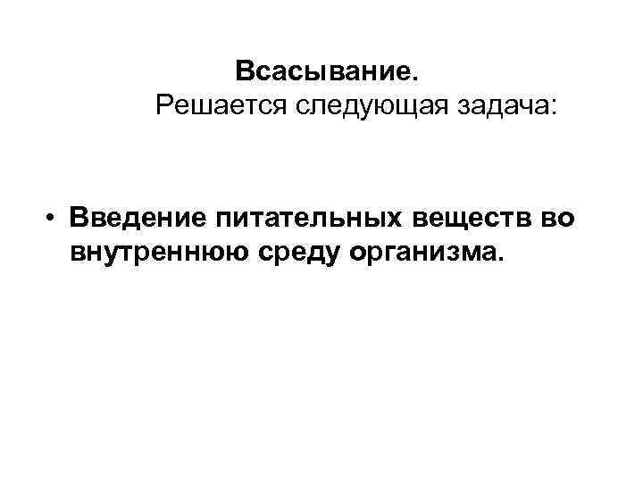 Всасывание. Решается следующая задача: • Введение питательных веществ во внутреннюю среду организма. 