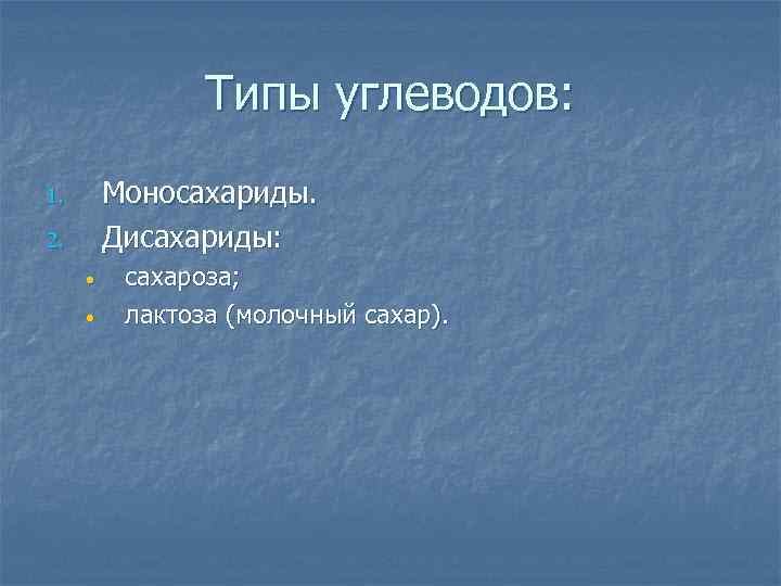 Типы углеводов: 1. 2. Моносахариды. Дисахариды: • • сахароза; лактоза (молочный сахар). 