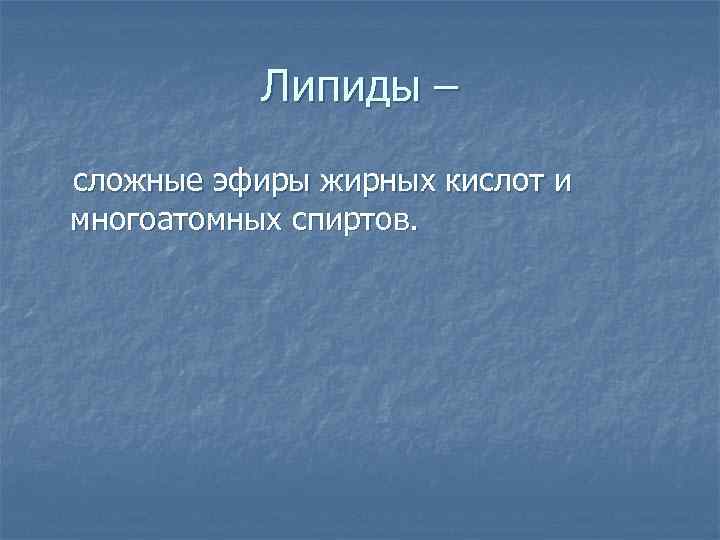 Липиды – сложные эфиры жирных кислот и многоатомных спиртов. 