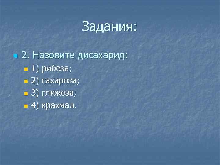 Задания: n 2. Назовите дисахарид: 1) рибоза; n 2) сахароза; n 3) глюкоза; n