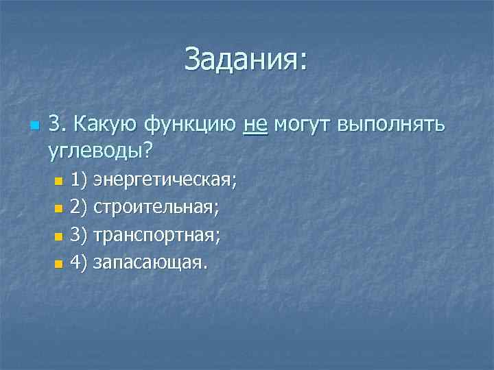 Задания: n 3. Какую функцию не могут выполнять углеводы? 1) энергетическая; n 2) строительная;