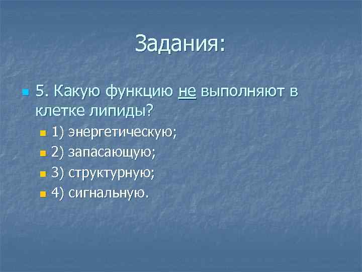 Задания: n 5. Какую функцию не выполняют в клетке липиды? 1) энергетическую; n 2)