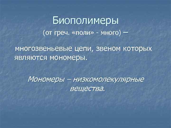 Биополимеры (от греч. «поли» - много) – многозвеньевые цепи, звеном которых являются мономеры. Мономеры
