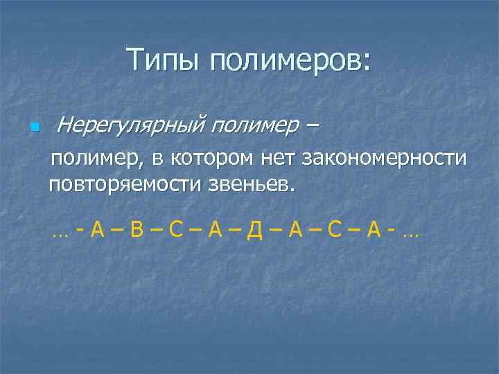 Типы полимеров: Нерегулярный полимер – полимер, в котором нет закономерности повторяемости звеньев. n …