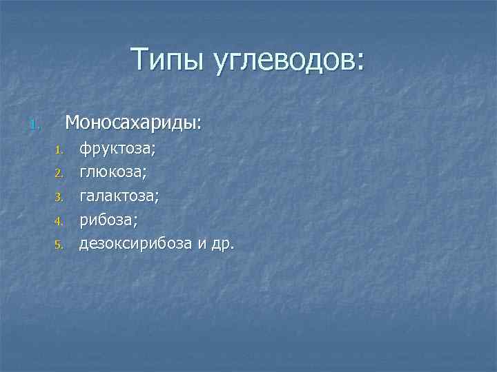 Типы углеводов: 1. Моносахариды: 1. 2. 3. 4. 5. фруктоза; глюкоза; галактоза; рибоза; дезоксирибоза