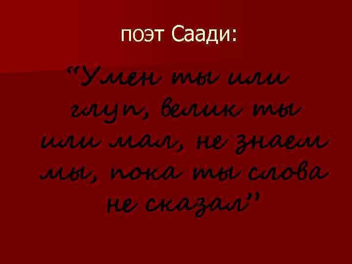 поэт Саади: “Умен ты или глуп, велик ты или мал, не знаем мы, пока