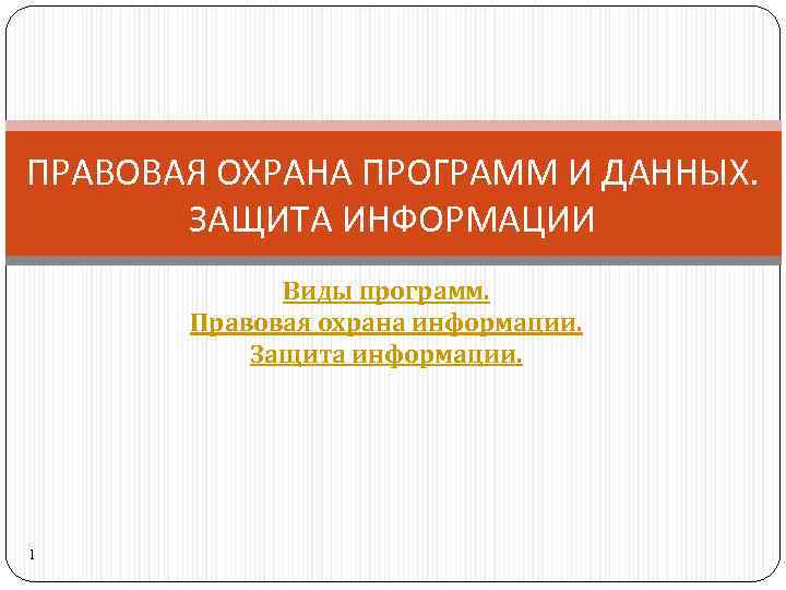 ПРАВОВАЯ ОХРАНА ПРОГРАММ И ДАННЫХ. ЗАЩИТА ИНФОРМАЦИИ Виды программ. Правовая охрана информации. Защита информации.