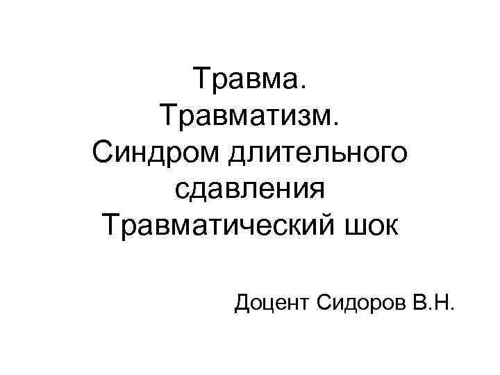 Травматизм. Синдром длительного сдавления Травматический шок Доцент Сидоров В. Н. 