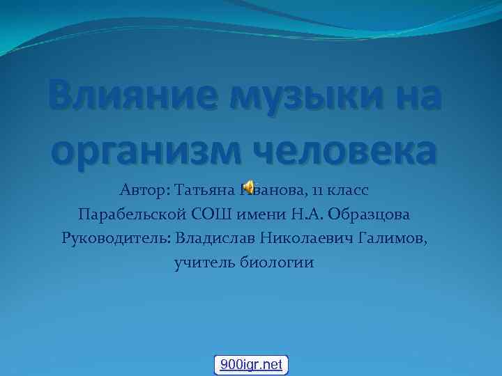 Влияние музыки на организм человека Автор: Татьяна Иванова, 11 класс Парабельской СОШ имени Н.