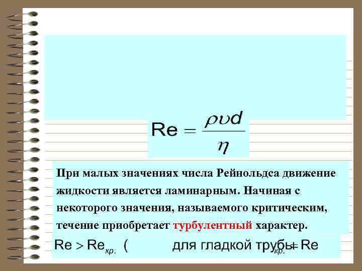 При малых значениях числа Рейнольдса движение жидкости является ламинарным. Начиная с некоторого значения, называемого