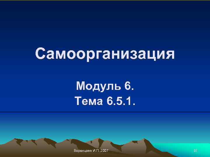 Самоорганизация Модуль 6. Тема 6. 5. 1. Воронцова И. П. , 2007 53 