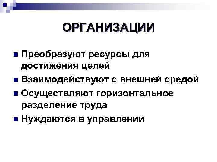 ОРГАНИЗАЦИИ Преобразуют ресурсы для достижения целей n Взаимодействуют с внешней средой n Осуществляют горизонтальное