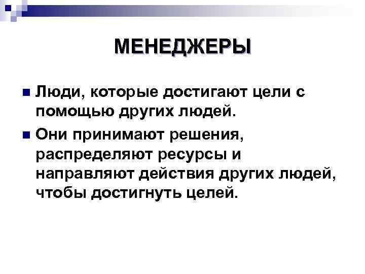 МЕНЕДЖЕРЫ Люди, которые достигают цели с помощью других людей. n Они принимают решения, распределяют