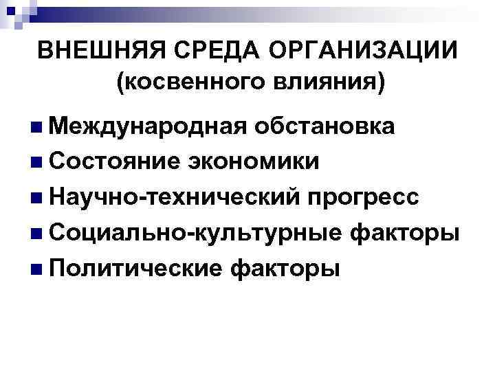 ВНЕШНЯЯ СРЕДА ОРГАНИЗАЦИИ (косвенного влияния) n Международная обстановка n Состояние экономики n Научно-технический прогресс