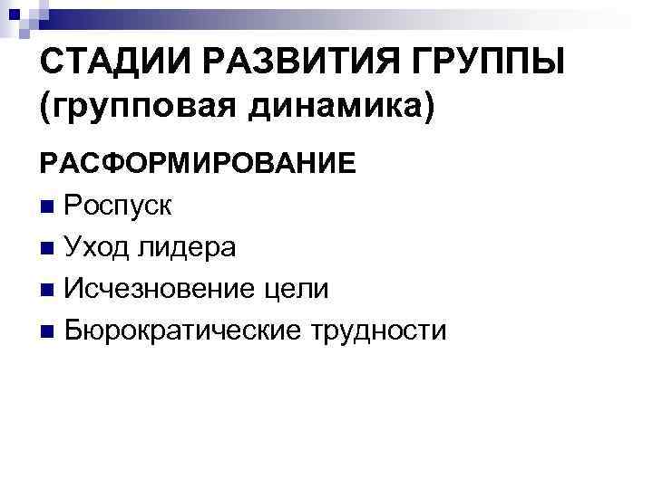 СТАДИИ РАЗВИТИЯ ГРУППЫ (групповая динамика) РАСФОРМИРОВАНИЕ n Роспуск n Уход лидера n Исчезновение цели