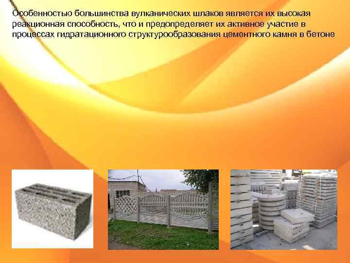 Особенностью большинства вулканических шлаков является их высокая реакционная способность, что и предопределяет их активное