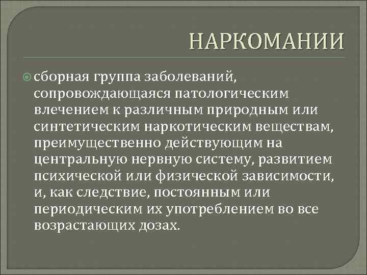 НАРКОМАНИИ сборная группа заболеваний, сопровождающаяся патологическим влечением к различным природным или синтетическим наркотическим веществам,