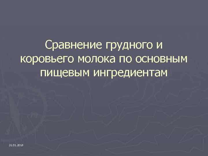 Сравнение грудного и коровьего молока по основным пищевым ингредиентам 31. 01. 2018 