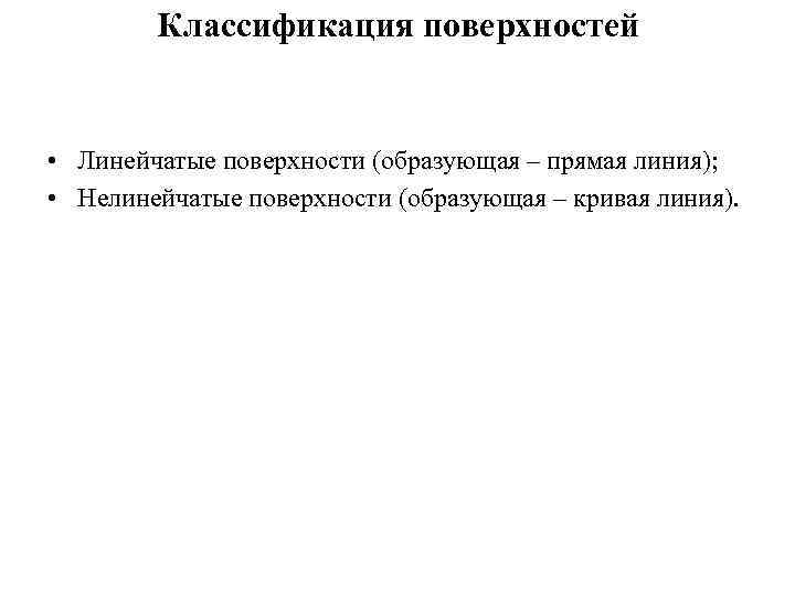 Классификация поверхностей • Линейчатые поверхности (образующая – прямая линия); • Нелинейчатые поверхности (образующая –