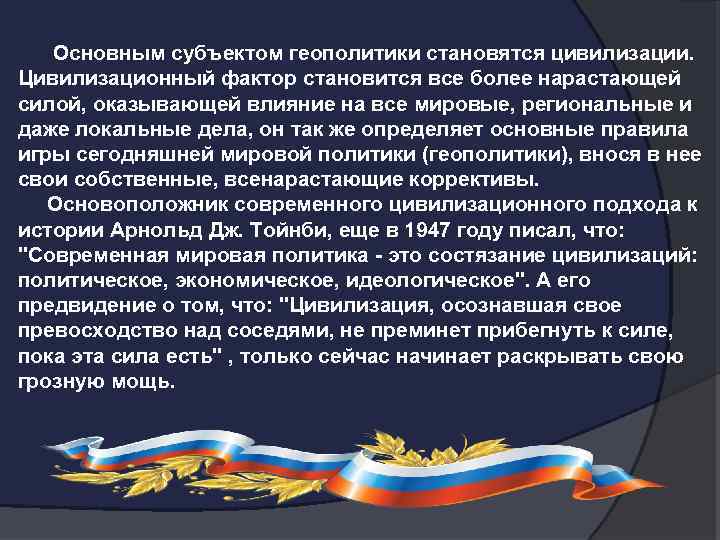  Основным субъектом геополитики становятся цивилизации. Цивилизационный фактор становится все более нарастающей силой, оказывающей