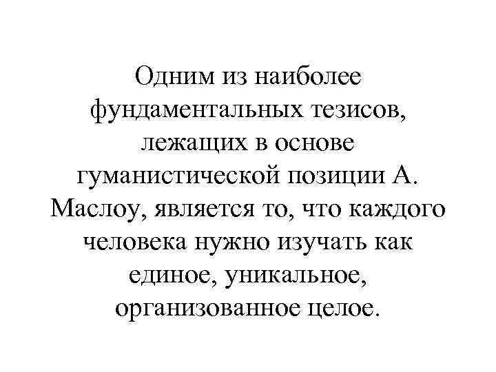 Одним из наиболее фундаментальных тезисов, лежащих в основе гуманистической позиции А. Маслоу, является то,