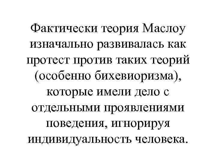 Фактически теория Маслоу изначально развивалась как протест против таких теорий (особенно бихевиоризма), которые имели