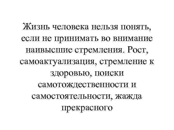 Жизнь человека нельзя понять, если не принимать во внимание наивысшие стремления. Рост, самоактуализация, стремление