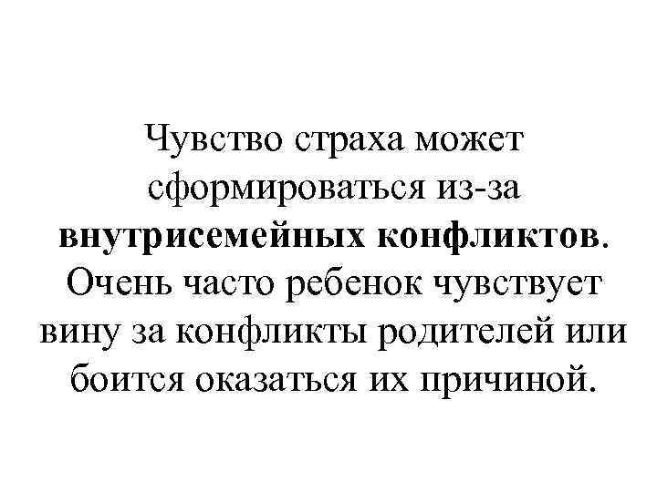 Чувство страха может сформироваться из-за внутрисемейных конфликтов. Очень часто ребенок чувствует вину за конфликты