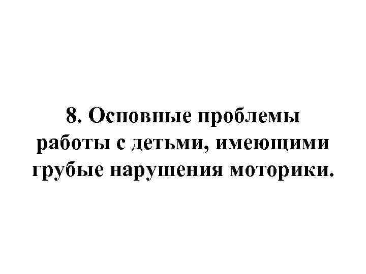8. Основные проблемы работы с детьми, имеющими грубые нарушения моторики. 