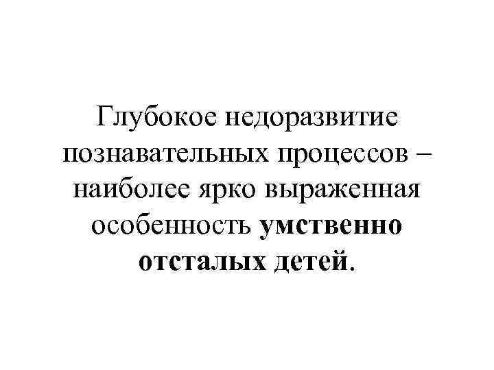 Глубокое недоразвитие познавательных процессов – наиболее ярко выраженная особенность умственно отсталых детей. 