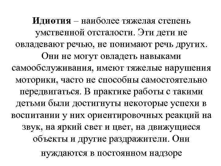 Идиотия – наиболее тяжелая степень умственной отсталости. Эти дети не овладевают речью, не понимают