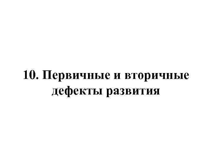 10. Первичные и вторичные дефекты развития 